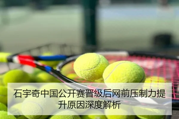 石宇奇中国公开赛晋级后网前压制力提升原因深度解析